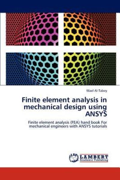 Finite element analysis in mechanical design using ANSYS: Finite element analysis (FEA) hand book For mechanical engineers with ANSYS tutorials - Al-Tabey, Wael