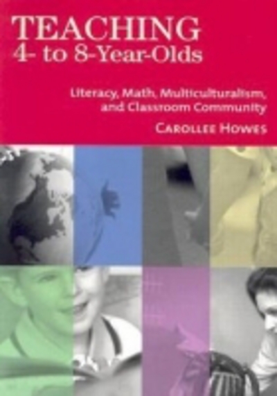 Teaching 4-To-8-Year-Olds: Literacy, Math, Multiculturalism, and Classroom Community: Literacy, Math, Multiculturism, and Classroom Community - Howes Carolee, Ph.D.