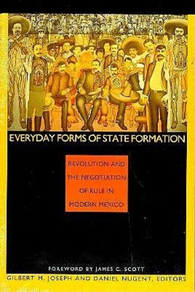 Everyday Forms of State Formation: Revolution and the Negotiation of Rule in Modern Mexico - Joseph