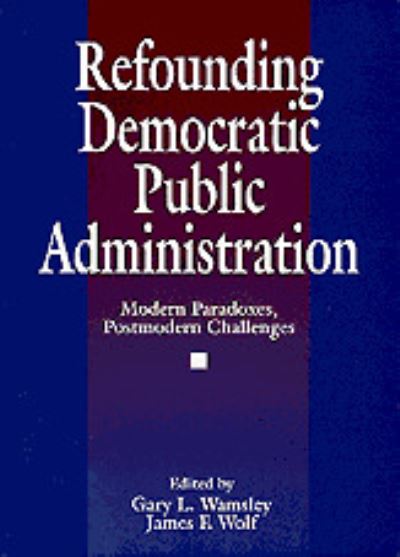 Refounding Democratic Public Administration: Modern Paradoxes, Postmodern Challenges (Cambridge St.in Amer.Lit.&Culture;106) - Wamsley Gary, L. und F. Wolf James