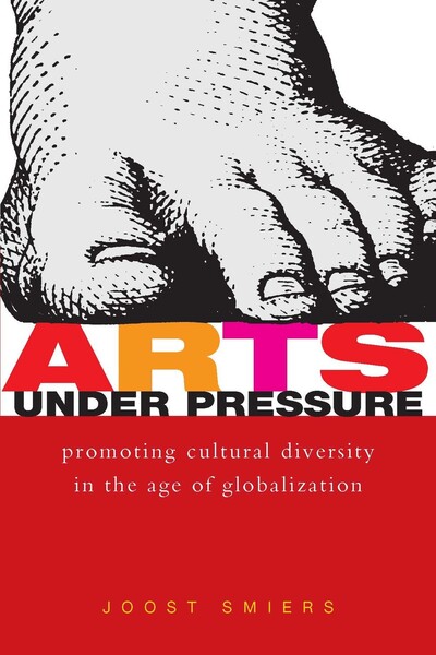 Arts Under Pressure: Promoting Cultural Diversity in the Age of Globalization - Smiers, Joost