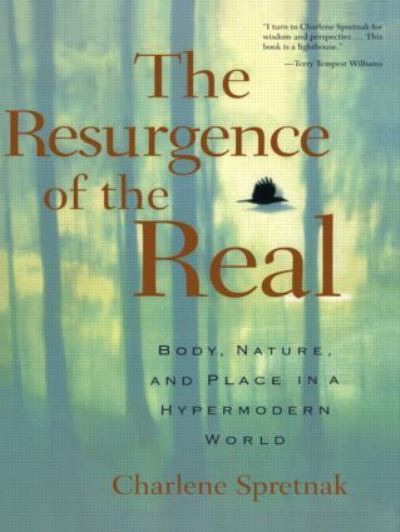 The Resurgence of the Real: Body, Nature and Place in a Hypermodern World: Body, Nature, and Place in the Hypermodern World - Spretnak,  Charlene