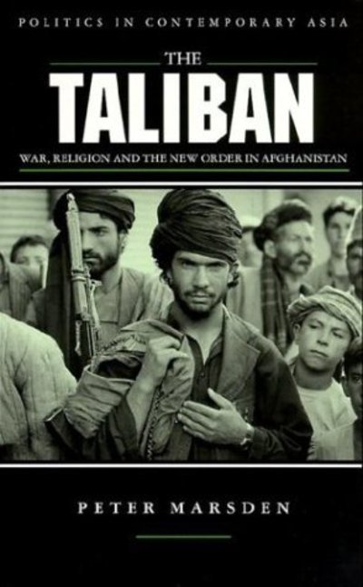 The Taliban: War, Religion and the New Order in Afghanistan (Politics in Contemporary Asia) - Marsden, Peter