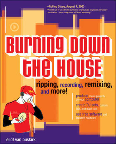 Burning Down the House: Ripping, Recording, Remixing, and More! - Van Buskirk, Eliot