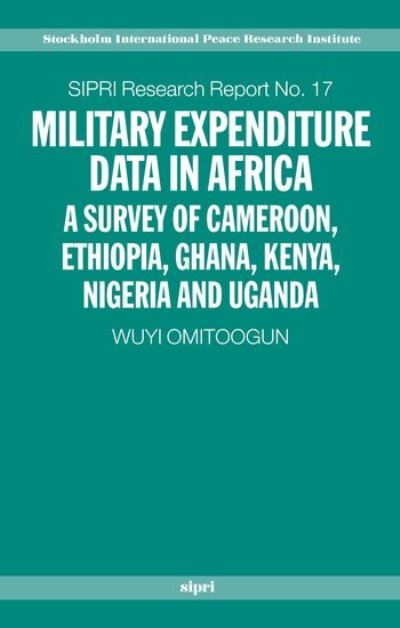 Military Expenditure Data In Africa: A Survey of Cameroon, Ethiopia, Ghana, Kenya, Nigeria and Uganda (Sipri Research Reports) - Omitoogun, Wuyi