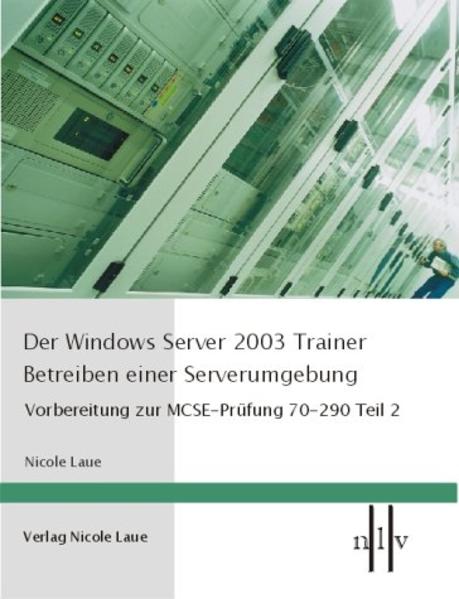 Der Windows Server 2003 Trainer - Betreiben einer Serverumgebung Teil 2: Vorbereitung zur MCSE-Prüfung 70-290 - Laue, Nicole