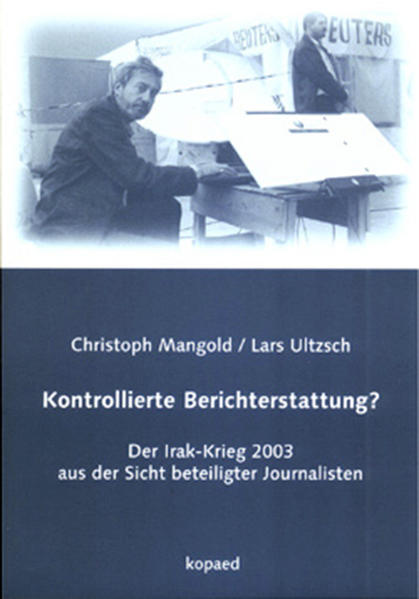Kontrollierte Berichterstattung? Der Irak-Krieg 2003 aus der Sicht beteiligter Journalisten 1., Aufl. - Mangold, Christoph und Lars Ultzsch