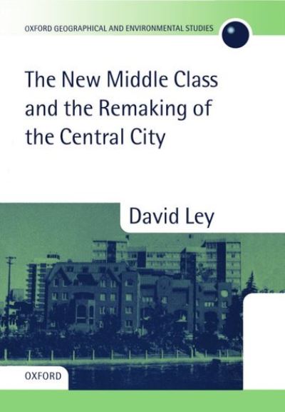The New Middle Class and the Remaking of the Central City (Oxford Geographical and Environmental Studies) - Ley,  David