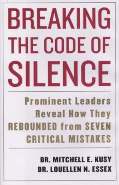 Breaking the Code of Silence: Prominent Leaders Reveal How They Rebound From 7 Critical Mistakes: Prominent Leaders Reveal How They Rebounded from Seven Critical Mistakes - Kusy Mitchell, E. und N. Essex Louellen