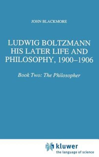 Ludwig Boltzmann: His Later Life and Philosophy, 1900-1906 Book Two: The Philosopher - Blackmore, J.T.