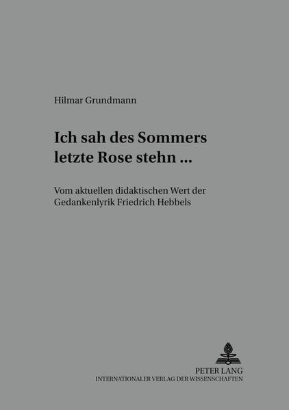 Ich sah des Sommers letzte Rose stehn ...» Vom aktuellen didaktischen Wert der Gedankenlyrik Friedrich Hebbels - Grundmann, Hilmar