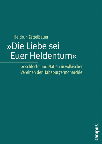 Die Liebe sei Euer Heldentum« Geschlecht und Nation in völkischen Vereinen der Habsburgermonarchie - Zettelbauer, Heidrun