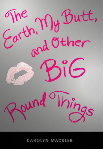 The Earth, My Butt, and Other Big Round Things (Teen`s Top 10 (Awards)) - Mackler, Carolyn