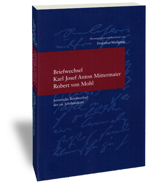 Briefwechsel Karl Josef Anton Mittermaier - Robert von Mohl Juristische Briefwechsel des 19. Jahrhunderts 1., Aufl. - Mussgnug, Dorothee und Dorothee Mussgnug
