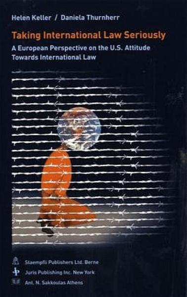 Taking International Law Seriously A European Perspective on the U.S. Attitude Towards International Law - Keller, Helen und Daniela Thurnheer
