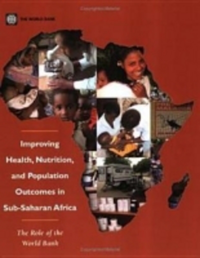 Improving Health, Nutrition and Population Outcomes in Sub-Saharan Africa: The Role of the World Bank (Sub-Saharan Africa and the World Bank) - World, Bank