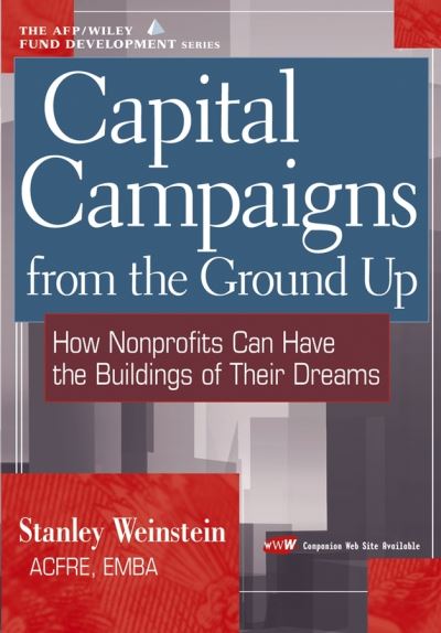 Capital Campaigns w/URL: How Nonprofits Can Have the Buildings of Their Dreams (The Afp/Wiley Fund Development Series) - Weinstein