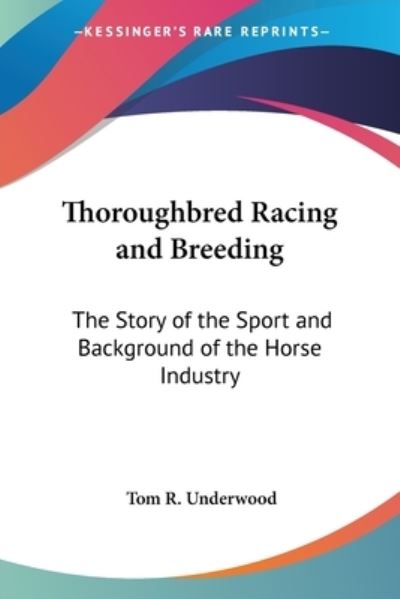 Thoroughbred Racing and Breeding: The Story of the Sport and Background of the Horse Industry - Underwood Tom, R.
