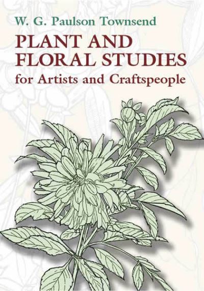 Plant and Floral Studies for Artists and Craftspeople (Dover Books on Art Instruction) - Townsend W. G., Paulson