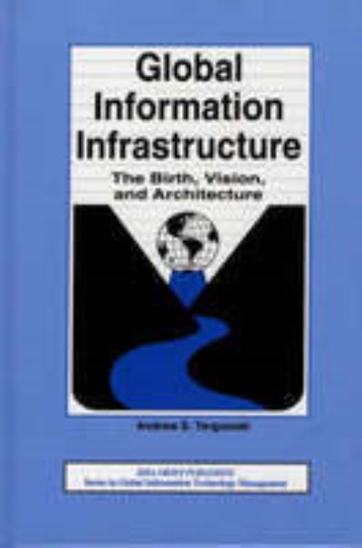 Global Information Infrastructure: The Birth, Vision, and Architecture (Series in Global Information Technology Management) - Targowski,  Andrew S.