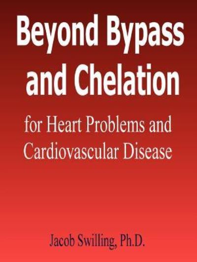 Beyond Bypass and Chelation for Heart Problems and Cardiovascular Disease - Swilling, Jacob