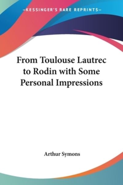 From Toulouse Lautrec To Rodin With Some Personal Impressions - Symons, Arthur