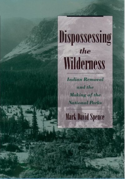 Dispossessing the Wilderness: Indian Removal and the Making of the National Parks - Spence Mark, David
