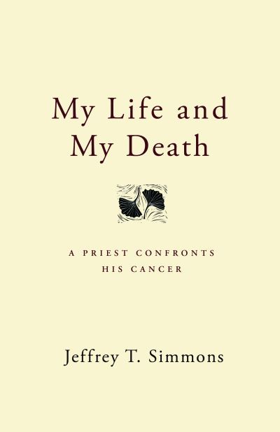 My Life and My Death: A Priest Confronts His Cancer - Simmons Jeffrey, T.