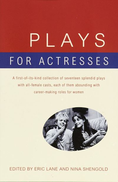 Plays for Actresses: A First-of-Its-Kind Collection of Seventeen Splendid Plays with All-Female Casts, Each of Them Abounding with Career-Making Roles for Women - Lane, Eric und Nina Shengold
