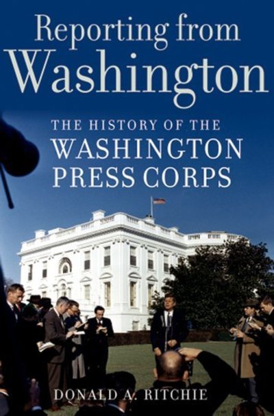 Reporting from Washington: The History of the Washington Press Corps - Ritchie Donald, A.