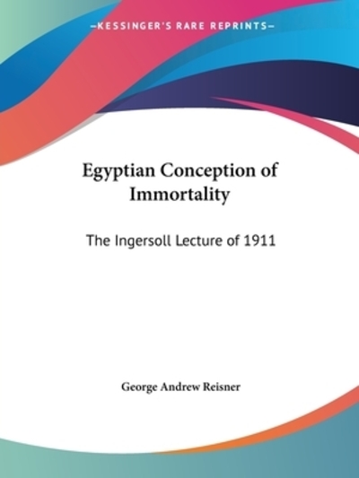 Egyptian Conception of Immortality: The Ingersoll Lecture of 1911 - Reisner George, Andrew