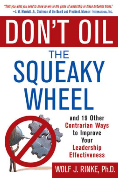 Don`t Oil the Squeaky Wheel: And 19 Other Contrarian Ways to Improve Your Leadership Effectiveness - Rinke, Wolf