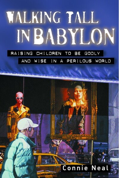 Walking Tall in Babylon: Raising Children to Be Godly and Wise in a Perilous World - Neal, Connie