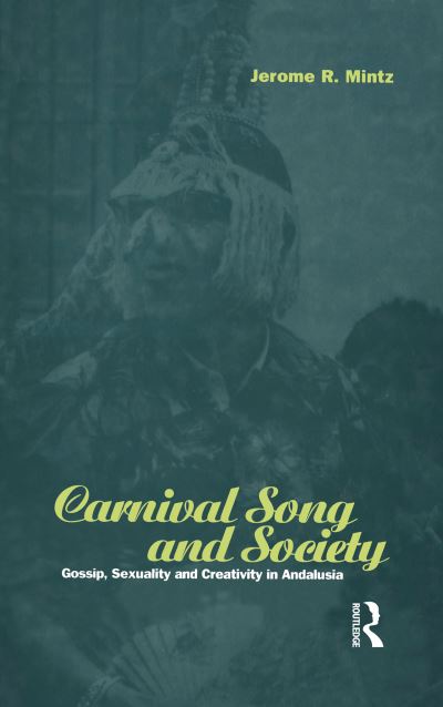Carnival Song and Society: Gossip, Sexuality and Creativity in Andalusia (Explorations in Anthropology) - Mintz Jerome, R.