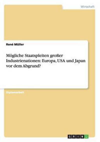 Mögliche Staatspleiten großer Industrienationen: Europa, USA und Japan vor dem Abgrund?: Diplomarbeit - Müller, Rene
