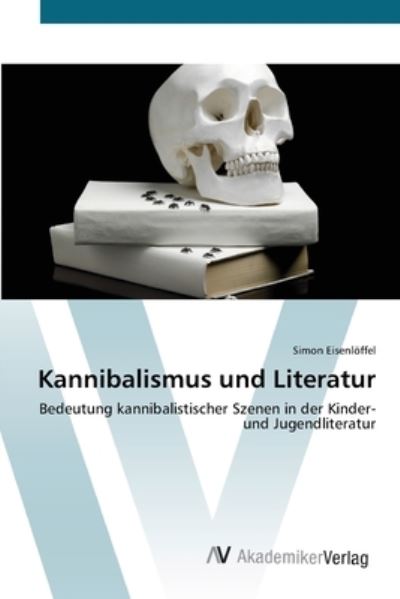 Kannibalismus und Literatur: Bedeutung kannibalistischer Szenen in der Kinder- und Jugendliteratur - Eisenlöffel, Simon