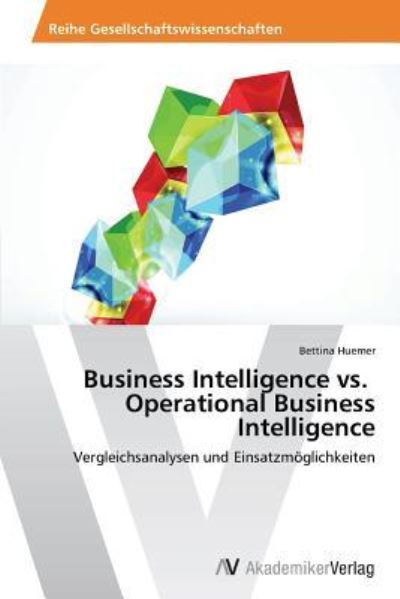 Business Intelligence vs. Operational Business Intelligence: Vergleichsanalysen und Einsatzmöglichkeiten - Huemer, Bettina