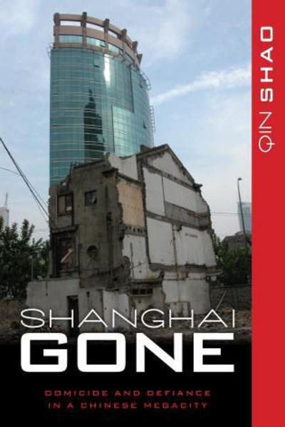 Shanghai Gone: Domicide and Defiance in a Chinese Megacity (State and Society in East Asia) - Shao, Qin