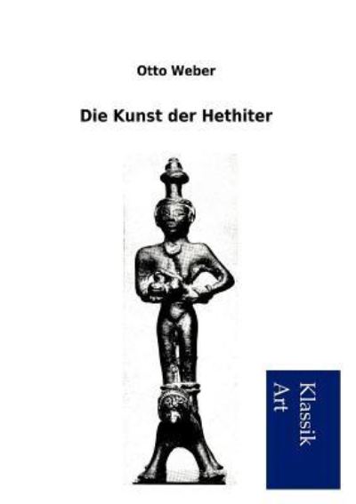 Die Kunst der Hethiter - Weber, Otto