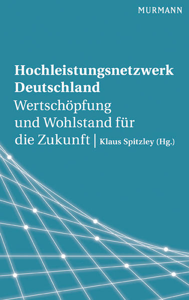 Hochleistungsnetzwerk Deutschland Wertschöpfung und Wohlstand für die Zukunft - Spitzley, Klaus
