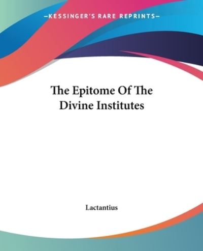 The Epitome Of The Divine Institutes - Lactantius