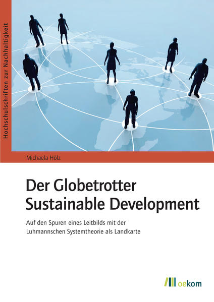 Der Globetrotter Sustainable Development Auf den Spuren eines Leitbilds mit der Luhmannschen Systemtheorie als Landkarte - Hölz, Michaela