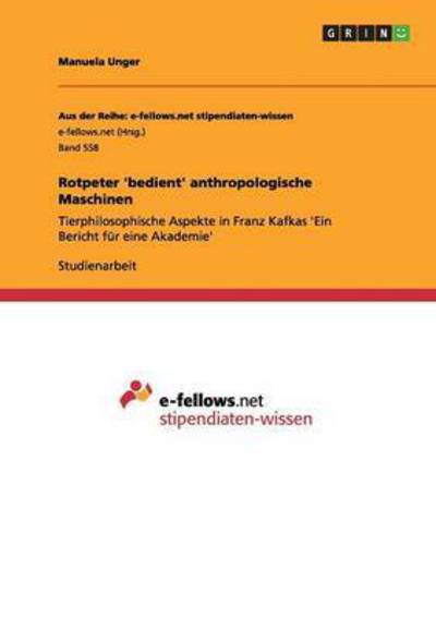 Rotpeter `bedient` anthropologische Maschinen: Tierphilosophische Aspekte in Franz Kafkas `Ein Bericht für eine Akademie` - Unger,  Manuela