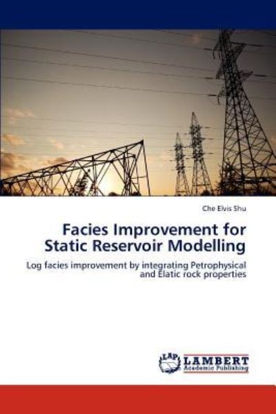 Facies Improvement for Static Reservoir Modelling: Log facies improvement by integrating Petrophysical and Elatic rock properties - Elvis Shu, Che