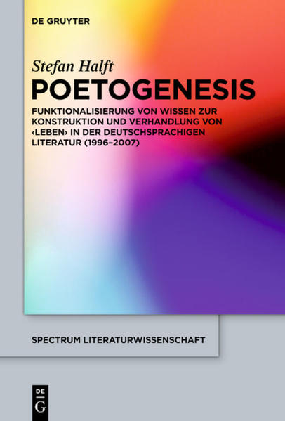 Poetogenesis Funktionalisierung von Wissen zur Konstruktion und Verhandlung von `Leben` in der deutschsprachigen Literatur (1996-2007) - Halft, Stefan