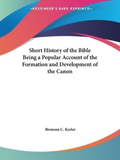 A Short History of the Bible Being a Popular Account of the Formation and Development of the Canon - 1881 - Keeler Bronson, C.