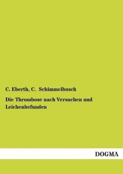 Die Thrombose nach Versuchen und Leichenbefunden - Eberth, C. und C. Schimmelbusch