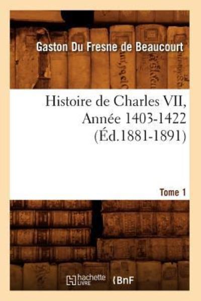 de Beaucourt, G: Histoire de Charles VII. Tome 1, Année 1403 - de Beaucourt Jean, Galbert
