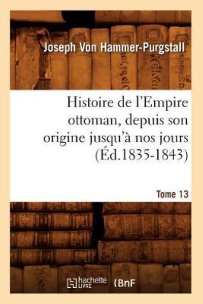 Histoire de l`Empire ottoman, depuis son origine jusqu`à nos jours. Tome 13 (Éd.1835-1843) - von Hammer-Purgstall, Joseph