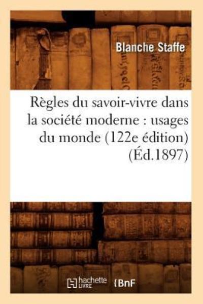 Règles du savoir-vivre dans la société moderne : usages du monde (122e édition) (Éd.1897) (Sciences Sociales) - Staffe, Baronne